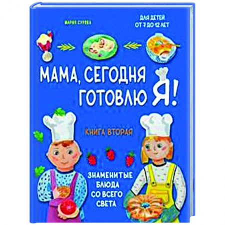Кулинария мира, книга Мама, сегодня готовлю я! Книга вторая. Знаменитые блюда со всего света заказать