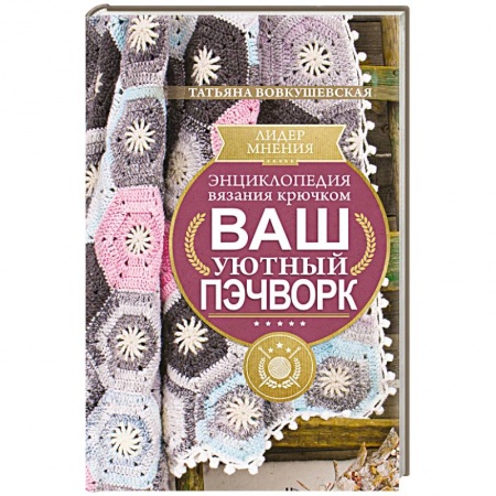 Вязание, книга Энциклопедия вязания крючком. Ваш уютный пэчворк заказать