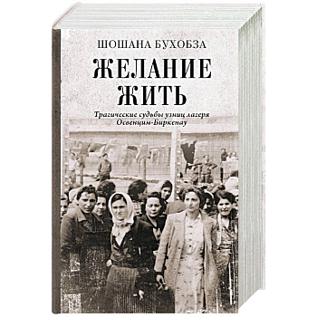 Желание жить. Трагические судьбы узниц лагеря Освенцим-Биркенау