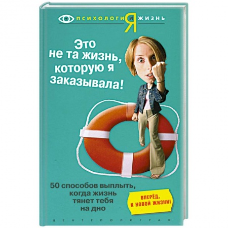Книги, книга Это не та жизнь, которую на заказывала. 50 способов выжить, когда жизнь тянет тебя на дно. заказать