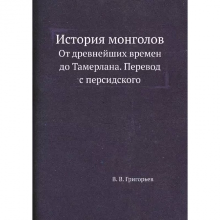 Общие работы по всемирной истории, книга История монголов. От древнейших времен до Тамерлана. Перевод с персидского. (репринтное издание.) заказать