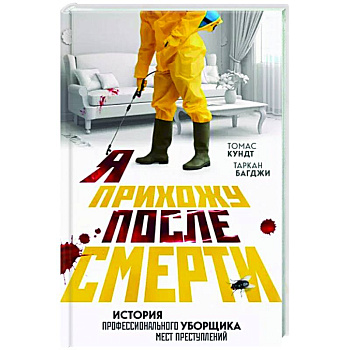 Я прихожу после смерти. История профессионального уборщика мест преступлений Я прихожу после смерти. История профессионального уборщика мест преступлений
