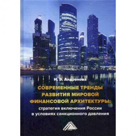 Экономика. Управление. Бизнес, книга Современные тренды развития мировой финансовой архитектуры: стратегия включения России в условиях санкционного давления заказать