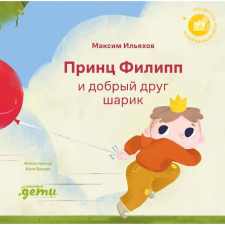 Сказки отечественных писателей, книга Принц Филипп и добрый друг-шарик. Что делать, если потерял друга заказать