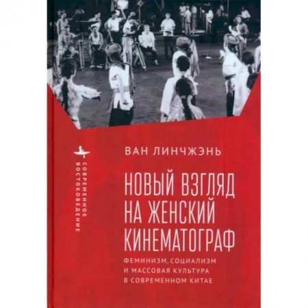 Кино. Киноискусство, книга Новый взгляд на женский кинематограф. Феминизм, социализм и массовая культура в современном Китае заказать