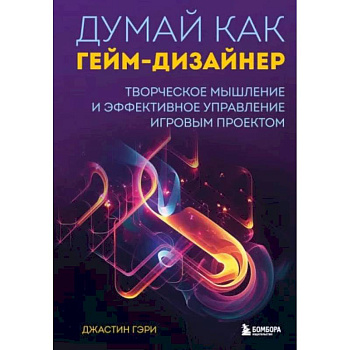 Думай как гейм-дизайнер. Творческое мышление и эффективное управление игровым проектом Думай как гейм-дизайнер. Творческое мышление и эффективное управление игровым проектом