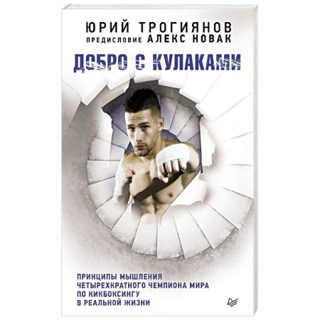 Книги, книга Добро с кулаками. Принципы мышления чемпиона по кикбоксингу в реальной жизни. Предисловие Алекса Новака заказать