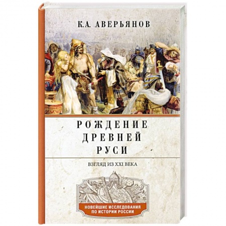 История Древней Руси. Средневековье, книга Рождение Древней Руси. Взгляд из XXI века заказать