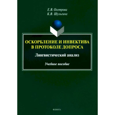 Филологические науки в целом. Частные филологии, книга Оскорбление и инвектива в протоколе допроса. Лингвистический анализ. Учебное пособие заказать
