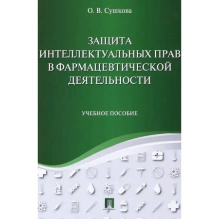 Право. Юридические науки, книга Защита интеллектуальных прав в фармацевтической деятельности. Учебное пособие заказать