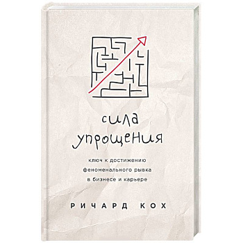 Сила упрощения. Ключ к достижению феноменального рывка в карьере и бизнесе Сила упрощения. Ключ к достижению феноменального рывка в карьере и бизнесе