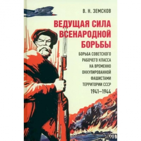 Вторая мировая война (1939-1945), книга Ведущая сила всенародной борьбы. Борьба советского рабочего класса на оккупированной территории СССР заказать