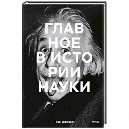 Мемуары, биографии деятелей науки, книга Главное в истории науки. Ключевые открытия, эксперименты, теории, методы заказать