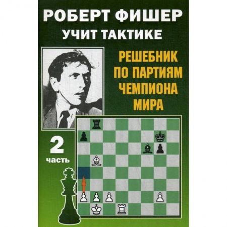Шахматы. Шашки, книга Роберт Фишер учит тактике.Ч.2. Решебник по партиям чемпиона мира (6+) заказать