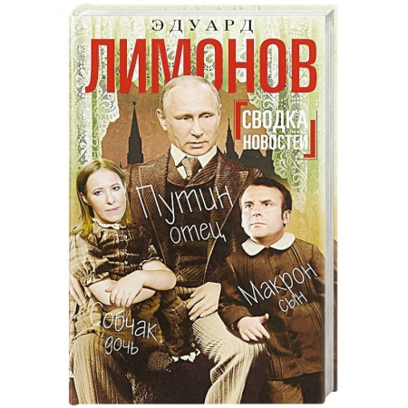 Политика, книга Сводка новостей. Путин - отец. Макрон - сын. Собчак - дочь заказать