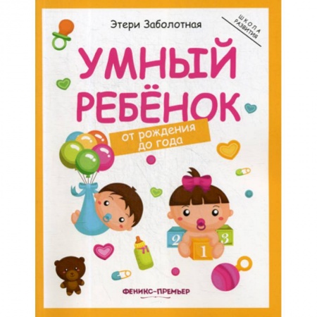 Общие работы по дошкольному обучению, книга Умный ребенок: от рождения до года заказать