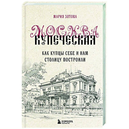 История городов, книга Москва купеческая. Как купцы себе и нам столицу построили заказать