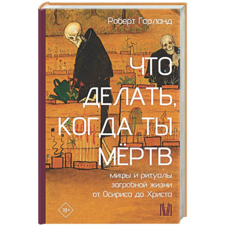 Другие эзотерические учения, книга Что делать, когда ты мёртв. Мифы и ритуалы загробной жизни от Осириса до Христа заказать