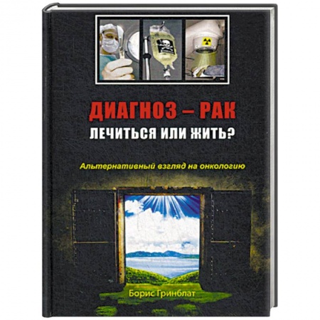Онкология, книга Диагноз - рак: лечиться или жить? Альтернативный взгляд на онкологию заказать