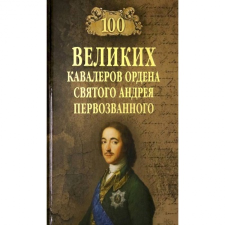 Мемуары, биографии военных деятелей, книга 100 великих  кавалеров ордена Святого Андрея Первозванного заказать