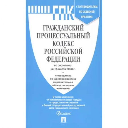 Гражданское право, книга Гражданский процессуальный кодекс Российской Федерации по состоянию на 15 марта 2023 с путеводителем по судебной практике заказать