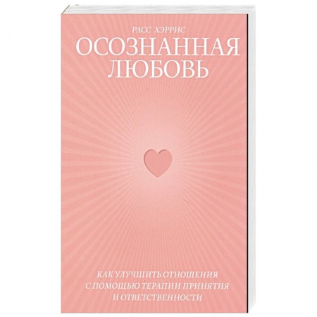Психология отношений, книга Осознанная любовь. Как улучшить отношения с помощью терапии принятия и ответственности заказать