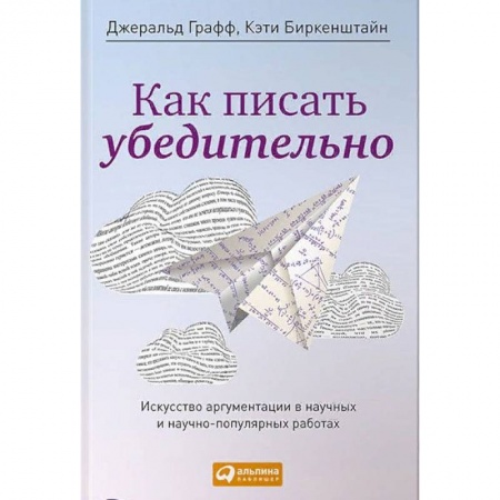 Бизнес-консалтинг и личностный тренинг. Коучинг, книга Как писать убедительно. Искусство аргументации в научных и научно-популярных работах заказать