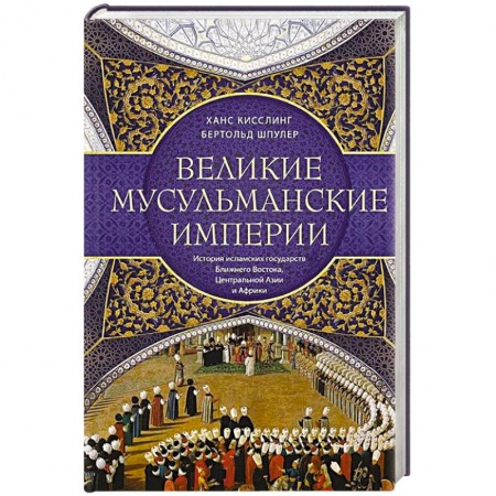 Всемирная история, книга Великие мусульманские империи. История исламских государств Ближнего Востока, Центральной Азии и Африки заказать