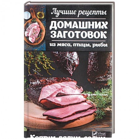 Мясо, птица, книга Лучшие рецепты домашних заготовок из мяса, птицы, рыбы. Коптим, вялим, солим заказать