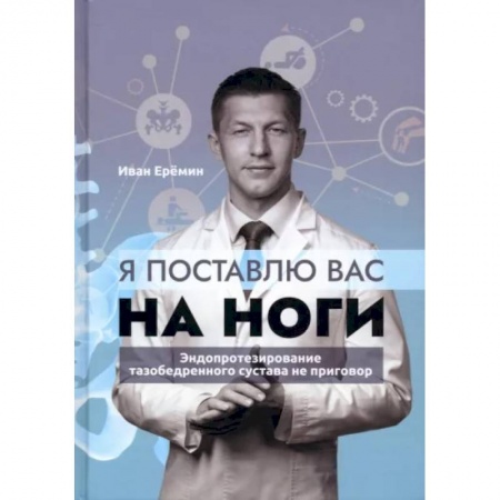 Популярная и нетрадиционная медицина, книга Я поставлю вас на ноги. Эндопротезирование тазобедренного сустава не приговор заказать