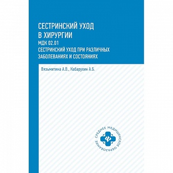 Сестринский уход в хирургии. МДК 02.01. Сестринский уход при различных заболеваниях и состояниях. Учебное пособие