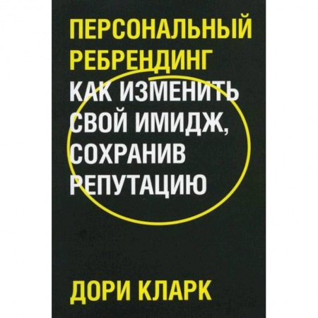 Деловое общение и этикет, книга Персональный ребрендинг. Как изменить свой имидж, сохранив репутацию заказать