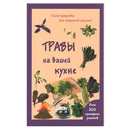 Книги, книга Травы на вашей кухне. Более 200 кулинарных рецептов. (Сила природы для здоровой жизни). заказать