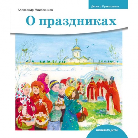 Книги, книга Детям о Православии. О праздниках заказать