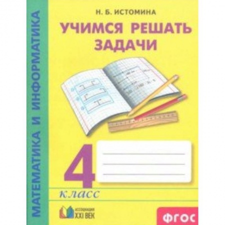 Математика. Алгебра. Геометрия, книга Математика и информатика. 4 класс. Учимся решать задачи. Рабочая тетрадь. ФГОС заказать