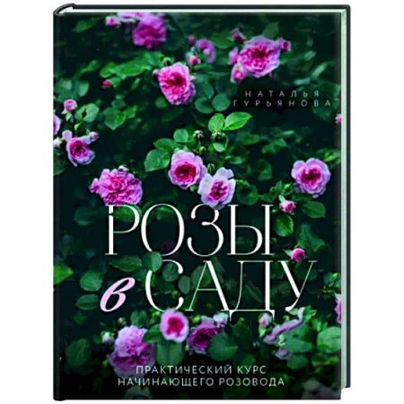 Розы, книга Розы в саду. Практический курс начинающего розовода заказать