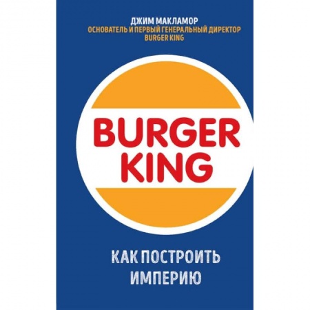 Экономика, книга Burger King. Как построить империю заказать