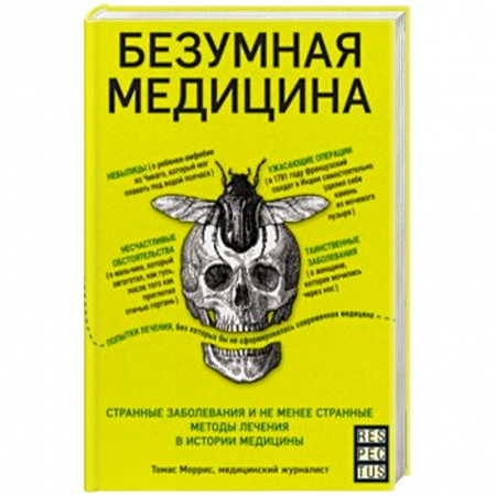 История медицины, книга Безумная медицина. Странные заболевания и не менее странные методы лечения в истории медицины заказать