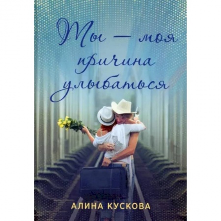 Отечественный любовный роман, книга Ты - моя причина улыбаться заказать