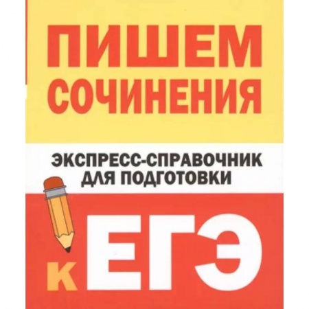 Русский язык. Учебные пособия, книга Пишем сочинения. Экспресс-справочник для подготовки к ЕГЭ заказать