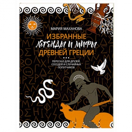 Эпос. Фольклор. Мифы, книга Избранные легенды и мифы Древней Греции. Пересказ для взрослых, детей, бабушек, соседей и случайных заказать