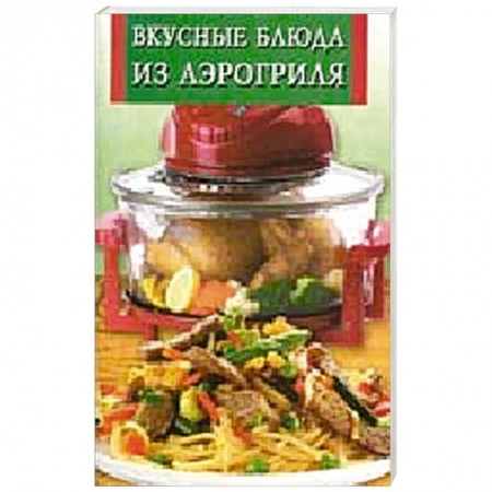 Книги, книга Вкусные блюда из аэрогриля заказать