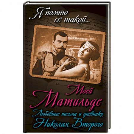 Мемуары, биографии исторических личностей, книга Моей Матильде. Любовные письма и дневники Николая Второго заказать