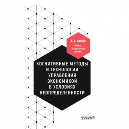 Экономика, книга Когнитивные методы и технологии управления экономикой в условиях неопределенности. Уч-мет. пособие заказать