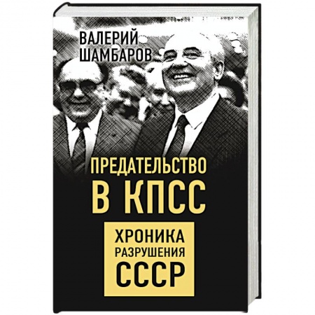 Общие работы по истории СССР, книга Предательство в КПСС. Хроника разрушения СССР заказать