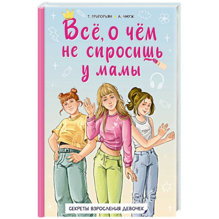 Полезные советы девочкам, книга Всё, о чём не спросишь у мамы заказать