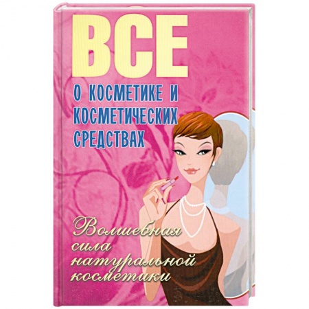 Книги, книга Все о косметике и косметических средствах. Волшебная сила натуральной косметики заказать