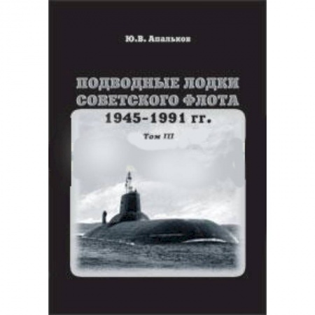 Книги, книга Подводные лодки советского флота.1945-1991 гг. Том 3. Третье и четвертое поколение АПЛ заказать