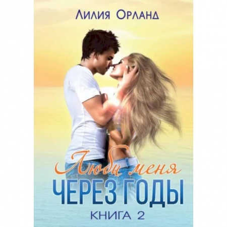 Отечественный любовный роман, книга Люби меня через годы. Книга 2 заказать