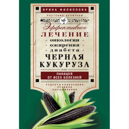 Книги, книга Черная кукуруза, или Панацея от всех болезней. Эффективное лечение онкологии, ожирения, диабета. заказать